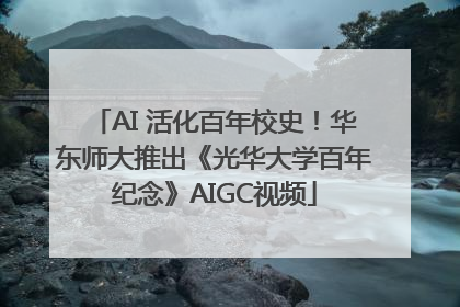 AI 活化百年校史！华东师大推出《光华大学百年纪念》AIGC视频