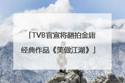TVB官宣将翻拍金庸经典作品《笑傲江湖》